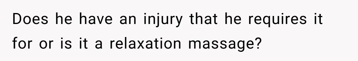 Wife Struggles To Afford Nursery While Unemployed Husband Refuses To Quit $250 Massages Does he have an injury that he requires it for or is it a relaxation massage?