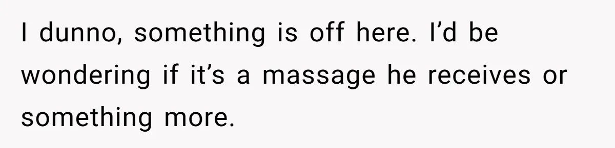 Wife Struggles To Afford Nursery While Unemployed Husband Refuses To Quit $250 Massages I dunno, something is off here. I’d be wondering if it’s a massage he receives or something more.
