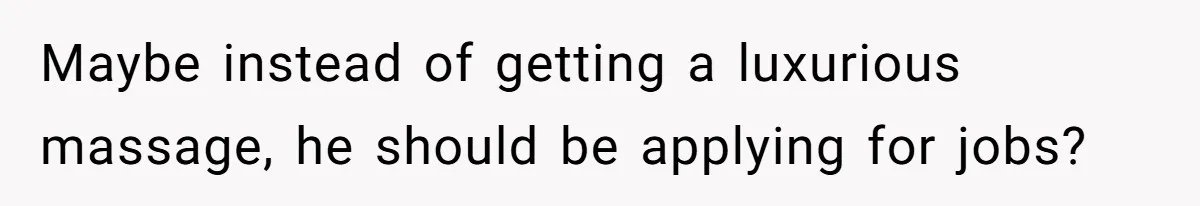 Wife Struggles To Afford Nursery While Unemployed Husband Refuses To Quit $250 Massages Maybe instead of getting a luxurious massage, he should be applying for jobs?
