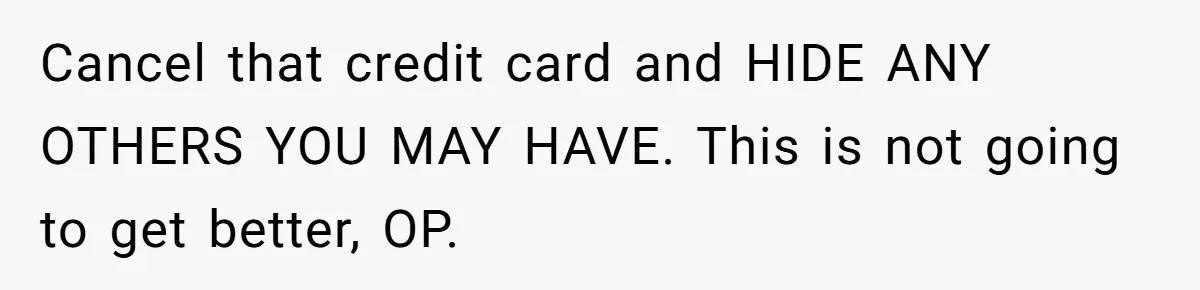Wife Struggles To Afford Nursery While Unemployed Husband Refuses To Quit $250 Massages Cancel that credit card and HIDE ANY OTHERS YOU MAY HAVE. This is not going to get better, OP.