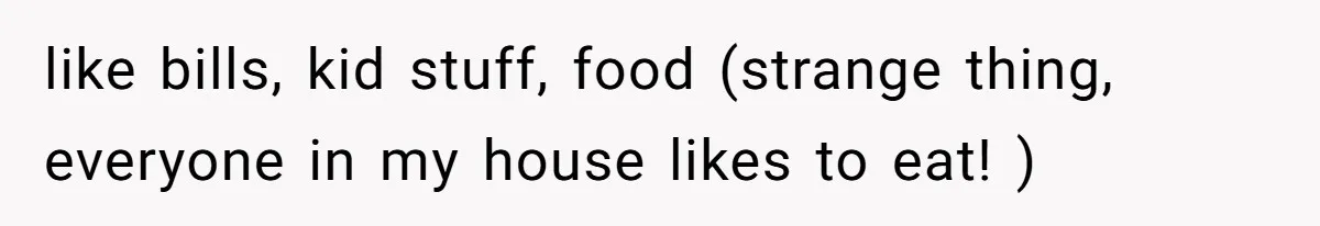 Wife Struggles To Afford Nursery While Unemployed Husband Refuses To Quit $250 Massages like bills, kid stuff, food (strange thing, everyone in my house likes to eat! )
