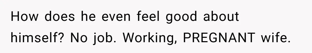 Wife Struggles To Afford Nursery While Unemployed Husband Refuses To Quit $250 Massages How does he even feel good about himself? No job. Working, PREGNANT wife.