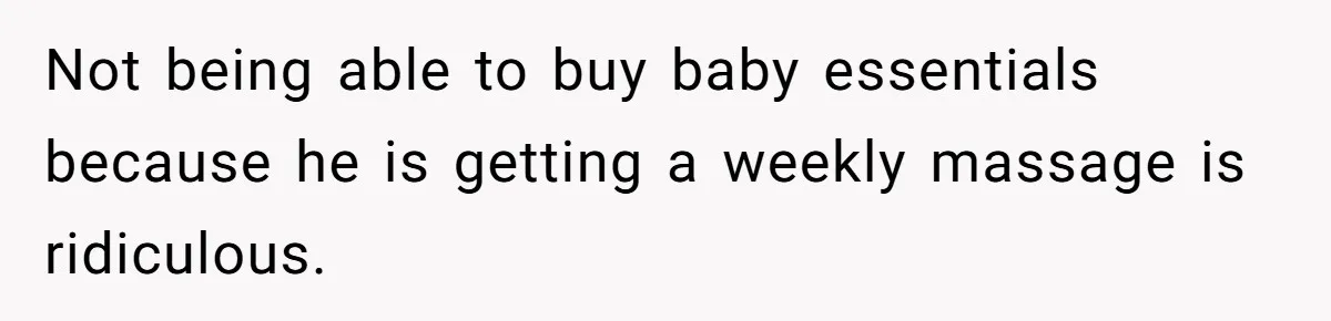 Wife Struggles To Afford Nursery While Unemployed Husband Refuses To Quit $250 Massages Not being able to buy baby essentials because he is getting a weekly massage is ridiculous.