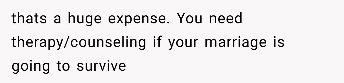 Wife Struggles To Afford Nursery While Unemployed Husband Refuses To Quit $250 Massages thats a huge expense. You need therapy/counseling if your marriage is going to survive