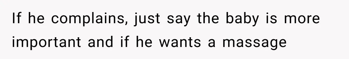Wife Struggles To Afford Nursery While Unemployed Husband Refuses To Quit $250 Massages If he complains, just say the baby is more important and if he wants a massage