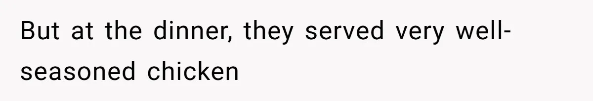 But at the dinner, they served very well-seasoned chicken