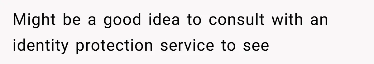Might be a good idea to consult with an identity protection service to see