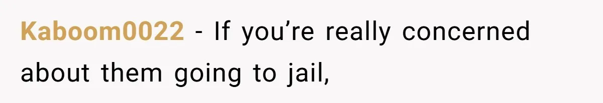 Kaboom0022 − If you’re really concerned about them going to jail,