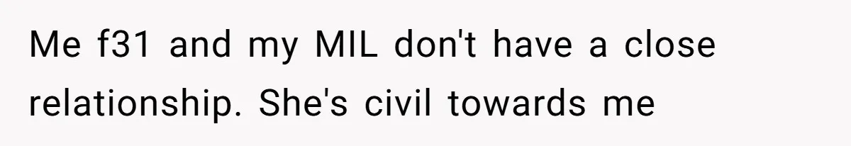 Me f31 and my MIL don't have a close relationship. She's civil towards me