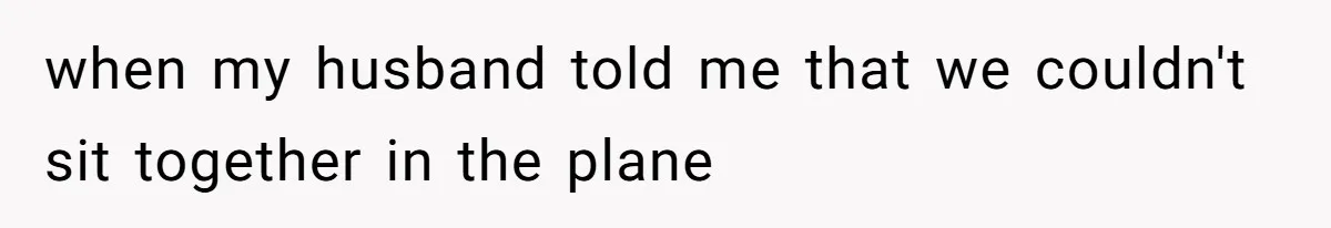 when my husband told me that we couldn't sit together in the plane