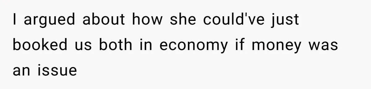 I argued about how she could've just booked us both in economy if money was an issue