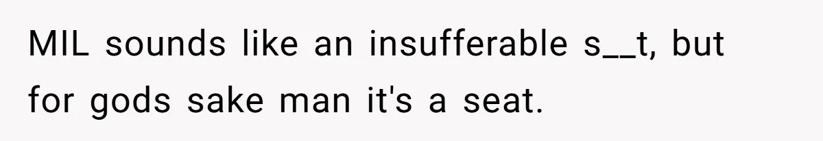 MIL sounds like an insufferable s__t, but for gods sake man it's a seat.