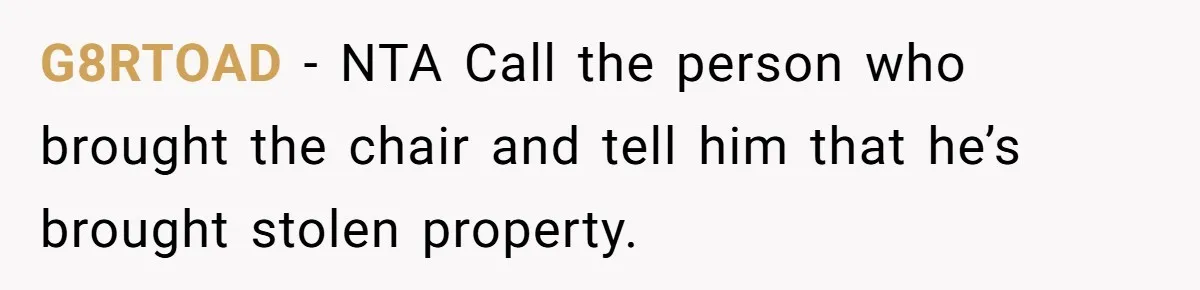 G8RTOAD − NTA Call the person who brought the chair and tell him that he’s brought stolen property.