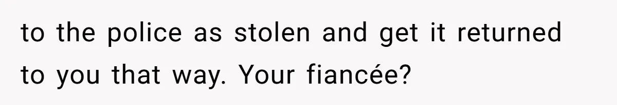 to the police as stolen and get it returned to you that way. Your fiancée?