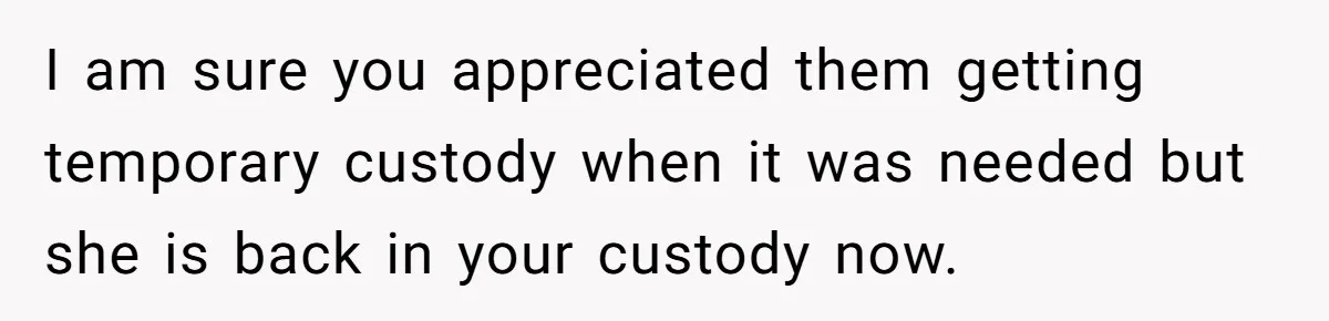 I am sure you appreciated them getting temporary custody when it was needed but she is back in your custody now.