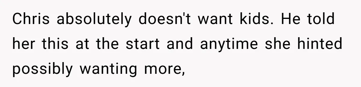 Chris absolutely doesn't want kids. He told her this at the start and anytime she hinted possibly wanting more,