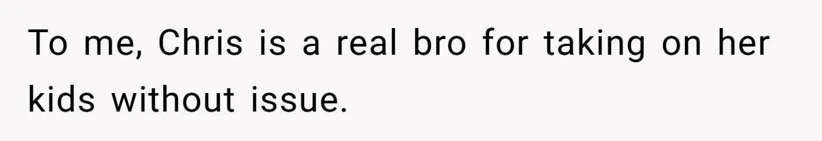 To me, Chris is a real bro for taking on her kids without issue.
