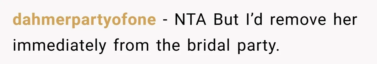 dahmerpartyofone − NTA But I’d remove her immediately from the bridal party.