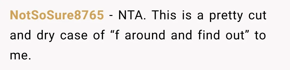NotSoSure8765 − NTA. This is a pretty cut and dry case of “f around and find out” to me.