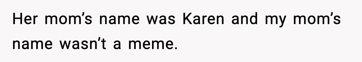 Her mom’s name was Karen and my mom’s name wasn’t a meme.