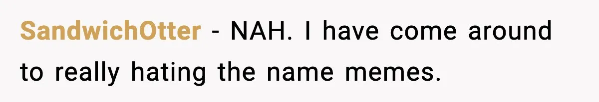 SandwichOtter − NAH. I have come around to really hating the name memes.
