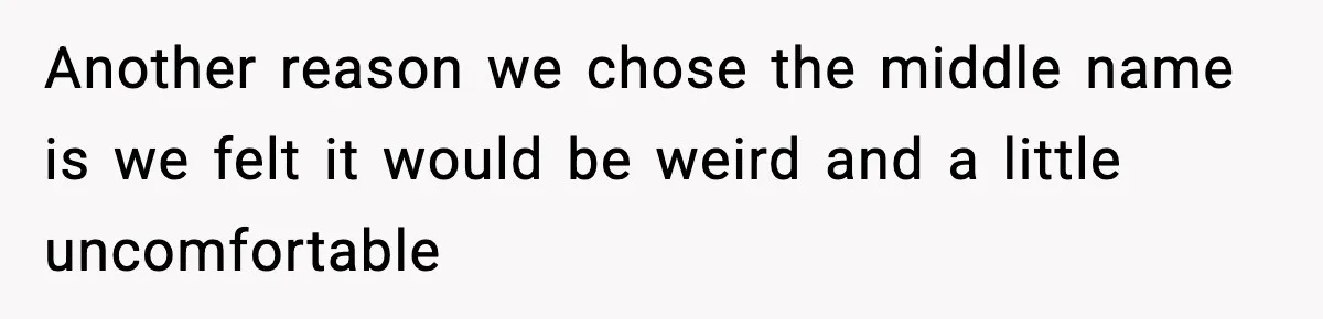 Another reason we chose the middle name is we felt it would be weird and a little uncomfortable