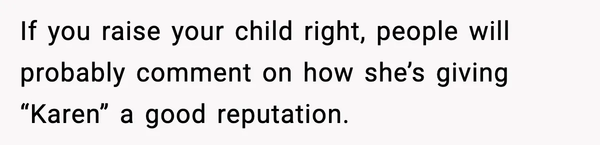If you raise your child right, people will probably comment on how she’s giving “Karen” a good reputation.