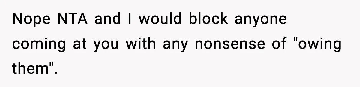 Nope NTA and I would block anyone coming at you with any nonsense of "owing them".
