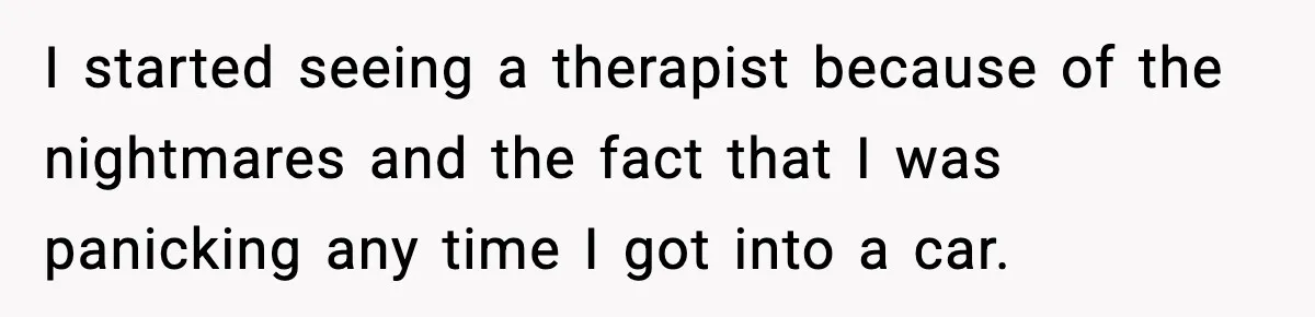 Bride Expected Her Twin To Gain Weight, Got A Reality Check Instead I started seeing a therapist because of the nightmares and the fact that I was panicking any time I got into a car.