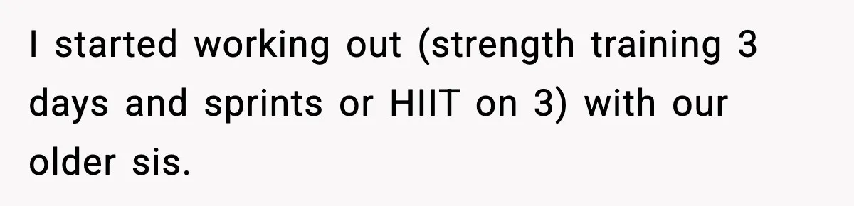 Bride Expected Her Twin To Gain Weight, Got A Reality Check Instead I started working out (strength training 3 days and sprints or HIIT on 3) with our older sis.