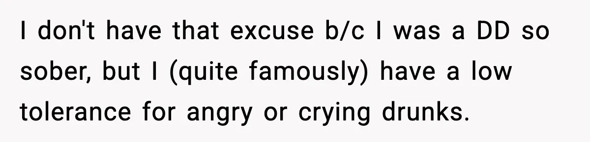 Bride Expected Her Twin To Gain Weight, Got A Reality Check Instead I don't have that excuse b/c I was a DD so sober, but I (quite famously) have a low tolerance for angry or crying drunks.