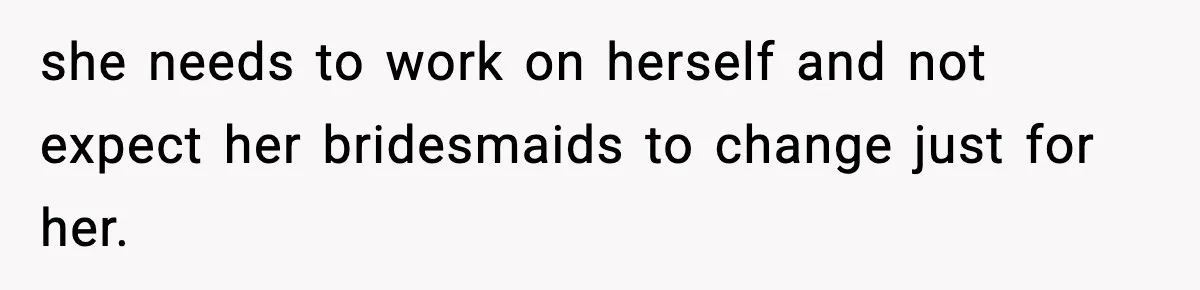 Bride Expected Her Twin To Gain Weight, Got A Reality Check Instead she needs to work on herself and not expect her bridesmaids to change just for her.