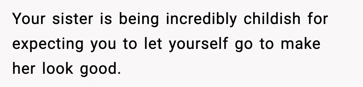 Bride Expected Her Twin To Gain Weight, Got A Reality Check Instead Your sister is being incredibly childish for expecting you to let yourself go to make her look good.