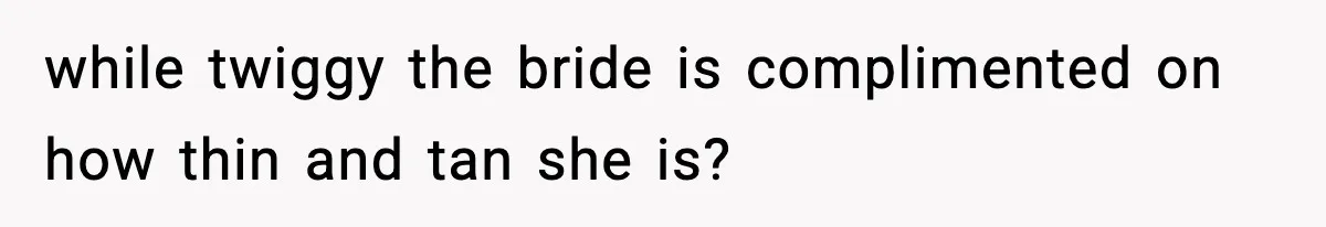 Bride Expected Her Twin To Gain Weight, Got A Reality Check Instead while twiggy the bride is complimented on how thin and tan she is?