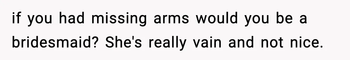Bride Expected Her Twin To Gain Weight, Got A Reality Check Instead if you had missing arms would you be a bridesmaid? She's really vain and not nice.