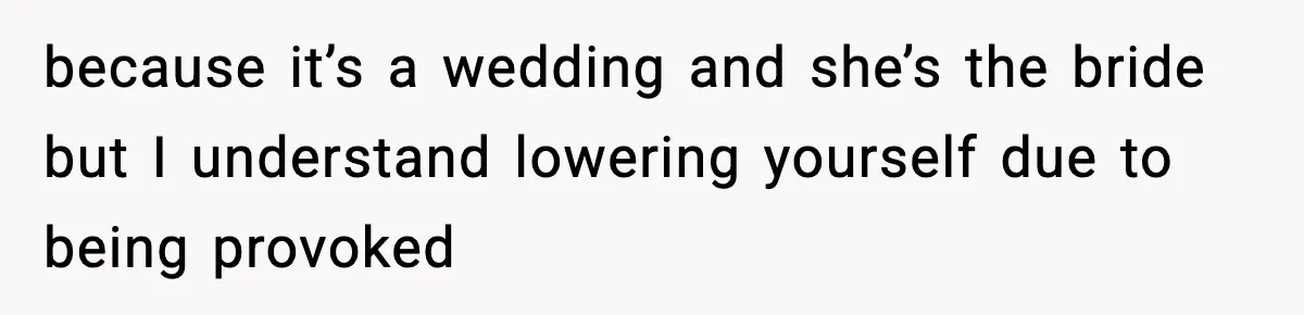 Bride Expected Her Twin To Gain Weight, Got A Reality Check Instead because it’s a wedding and she’s the bride but I understand lowering yourself due to being provoked