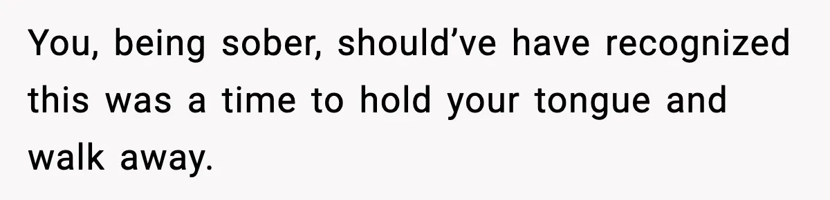 Bride Expected Her Twin To Gain Weight, Got A Reality Check Instead You, being sober, should’ve have recognized this was a time to hold your tongue and walk away.