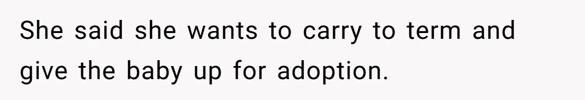 She said she wants to carry to term and give the baby up for adoption.