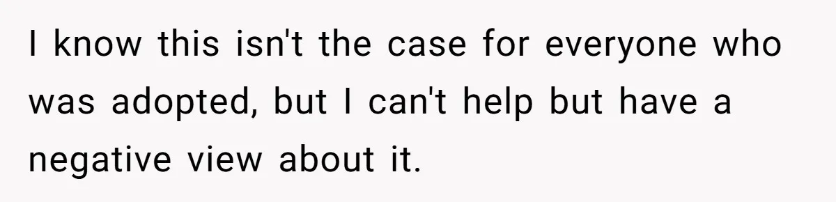 I know this isn't the case for everyone who was adopted, but I can't help but have a negative view about it.