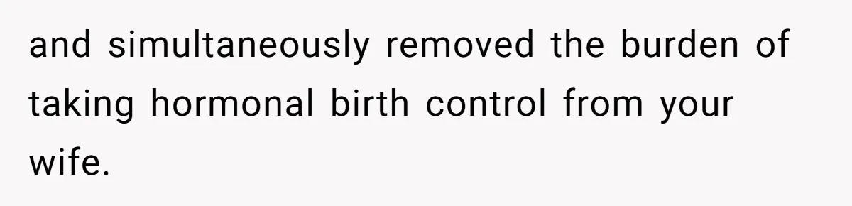 and simultaneously removed the burden of taking hormonal birth control from your wife.