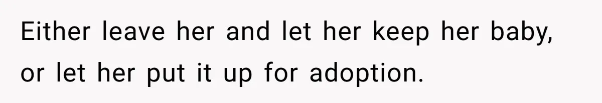 Either leave her and let her keep her baby, or let her put it up for adoption.
