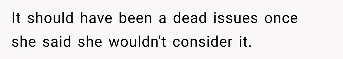 It should have been a dead issues once she said she wouldn't consider it.