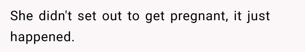 She didn't set out to get pregnant, it just happened.