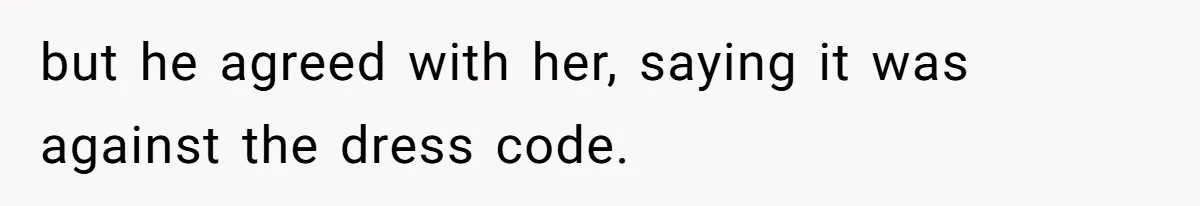 but he agreed with her, saying it was against the dress code.