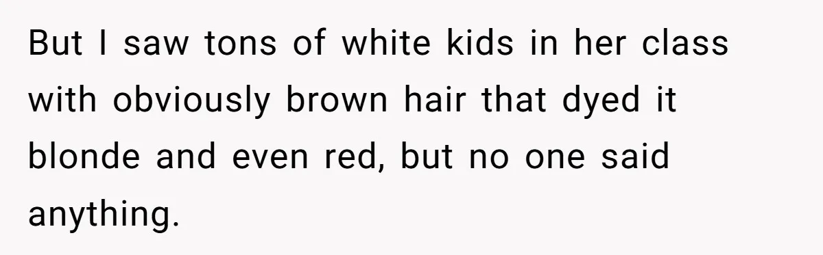 But I saw tons of white kids in her class with obviously brown hair that dyed it blonde and even red, but no one said anything.