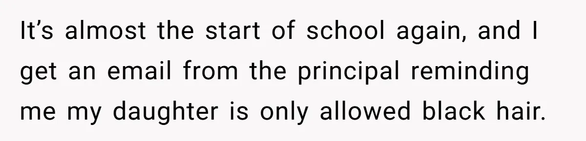 It’s almost the start of school again, and I get an email from the principal reminding me my daughter is only allowed black hair.
