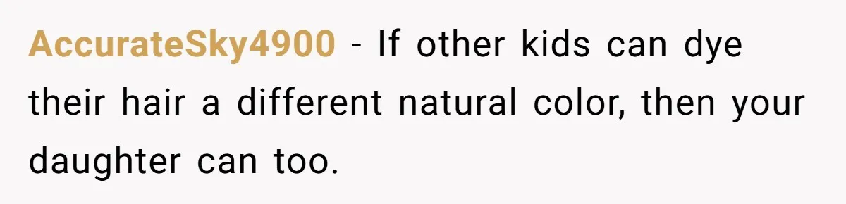AccurateSky4900 − If other kids can dye their hair a different natural color, then your daughter can too.