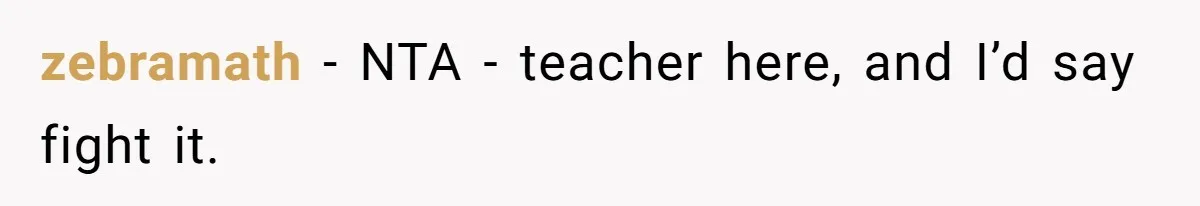 zebramath − NTA - teacher here, and I’d say fight it.