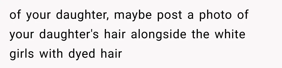 of your daughter, maybe post a photo of your daughter's hair alongside the white girls with dyed hair