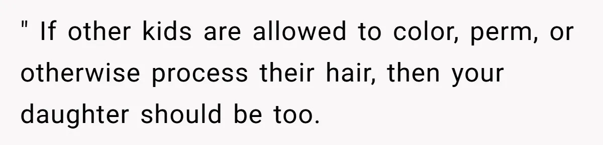 " If other kids are allowed to color, perm, or otherwise process their hair, then your daughter should be too.